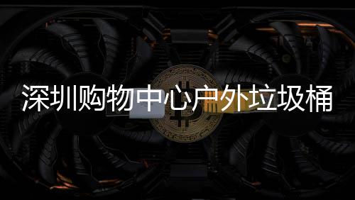 户外桶厂中心作图购物垃圾家制深圳